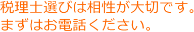 税理士選びは相性が大切です。まずはお電話ください。